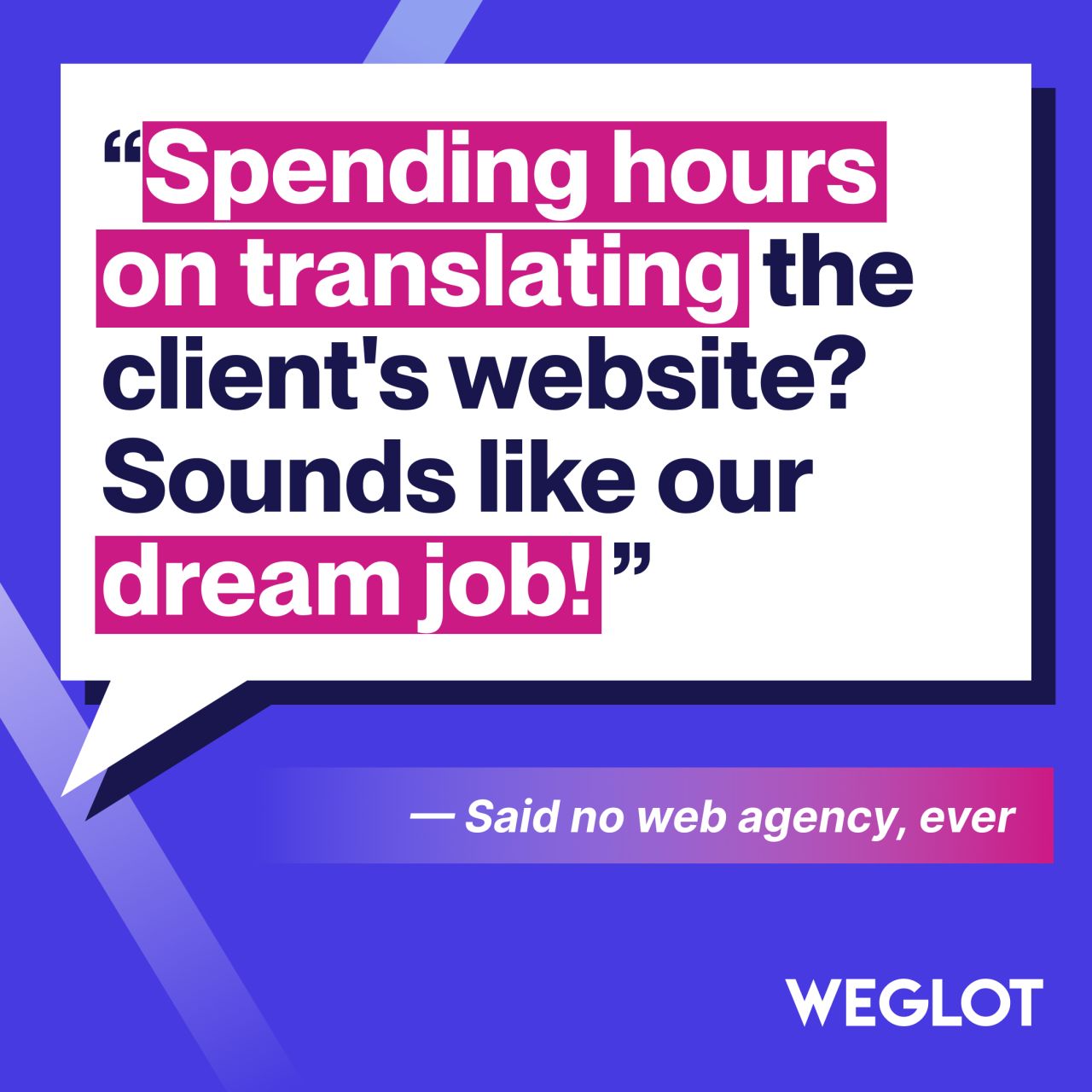 Weglot ad showing a speech bubble quote about spending hours translating a clients website sounds like our dream job, attributed to no web agency ever